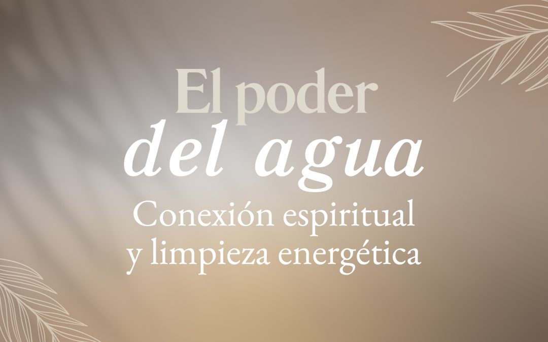 El poder del agua: Conexión espiritual y limpieza energética