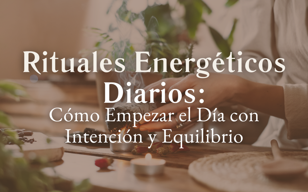 Rituales Energéticos Diarios: Cómo Empezar el Día con Intención y Equilibrio